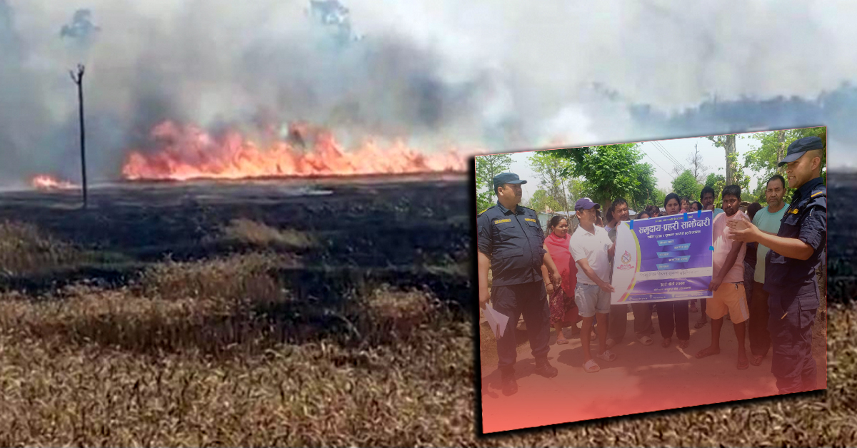 सुदूरपश्चिममा चैतयता ८३ आगलागीका घटना, कति प्रभावकारी होला प्रहरी जनचेतना ?